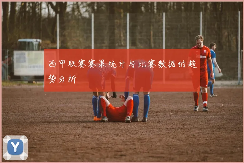 西甲联赛赛果统计与比赛数据的趋势分析