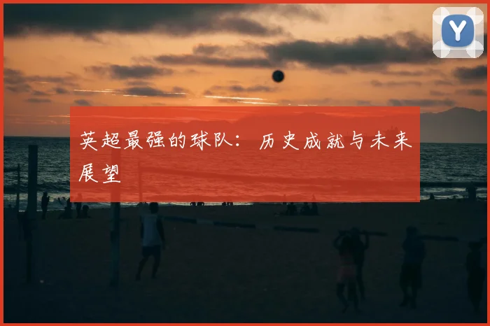英超最强的球队:历史成就与未来展望