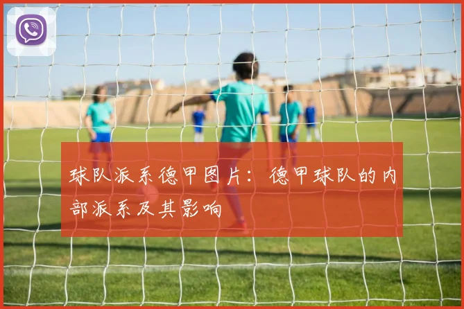 球队派系德甲图片：德甲球队的内部派系及其影响