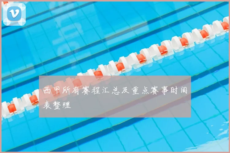西甲所有赛程汇总及重点赛事时间表整理