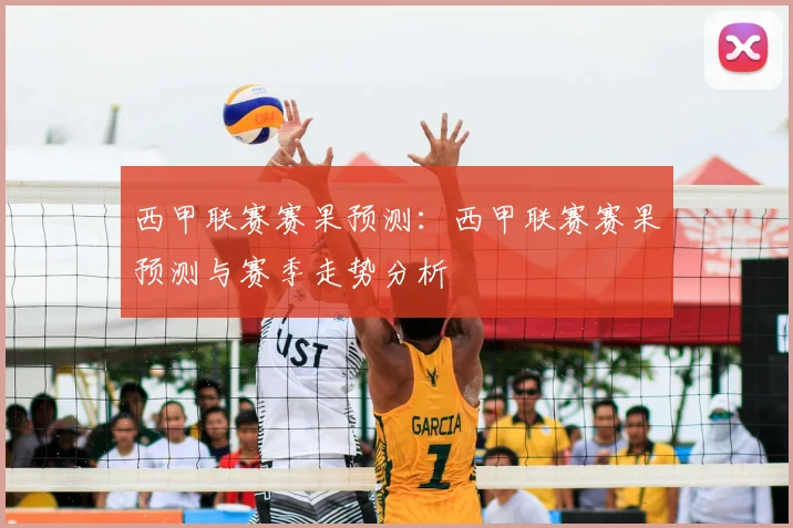 西甲联赛赛果预测：西甲联赛赛果预测与赛季走势分析