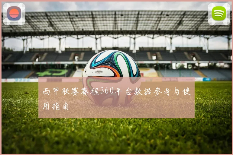 西甲联赛赛程360平台数据参考与使用指南