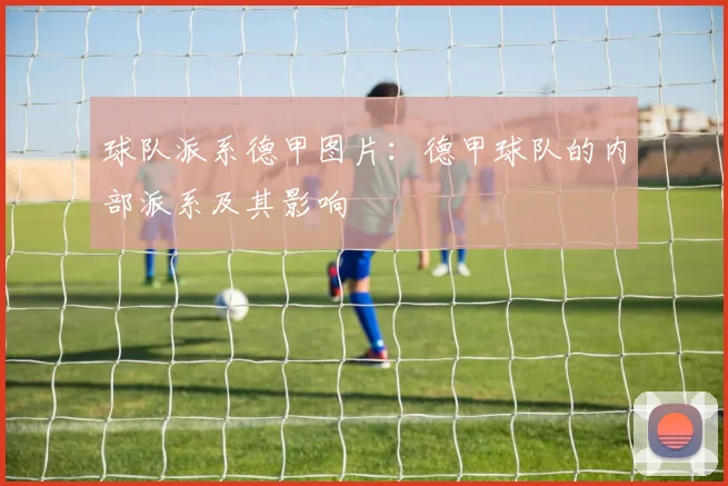 球队派系德甲图片：德甲球队的内部派系及其影响